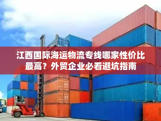 江西国际海运物流专线哪家性价比最高？外贸企业必看避坑指南