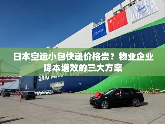 日本空运小包快递价格贵？物业企业降本增效的三大方案