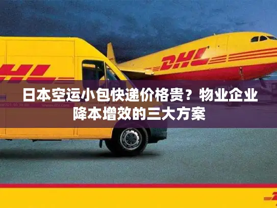 日本空运小包快递价格贵？物业企业降本增效的三大方案