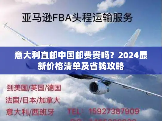 意大利直邮中国邮费贵吗？2024最新价格清单及省钱攻略