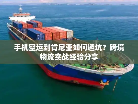 手机空运到肯尼亚如何避坑？跨境物流实战经验分享