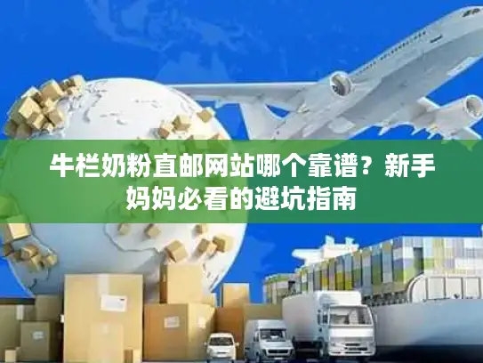 牛栏奶粉直邮网站哪个靠谱？新手妈妈必看的避坑指南