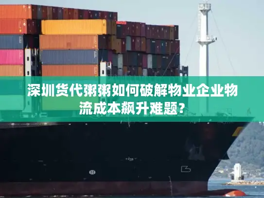深圳货代粥粥如何破解物业企业物流成本飙升难题？