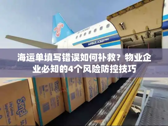 海运单填写错误如何补救？物业企业必知的4个风险防控技巧