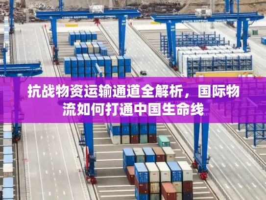 抗战物资运输通道全解析，国际物流如何打通中国生命线