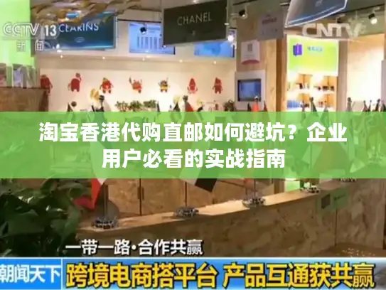 淘宝香港代购直邮如何避坑？企业用户必看的实战指南