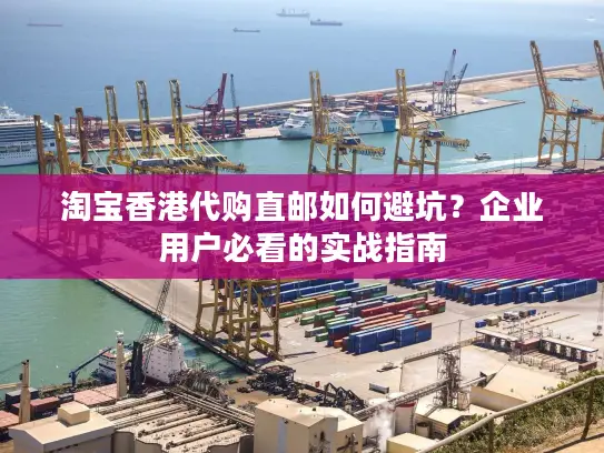 淘宝香港代购直邮如何避坑？企业用户必看的实战指南