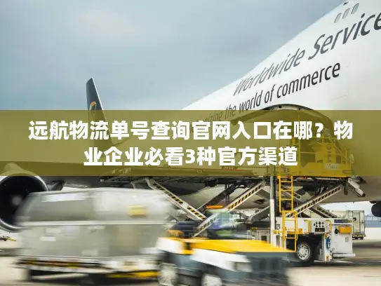 远航物流单号查询官网入口在哪？物业企业必看3种官方渠道