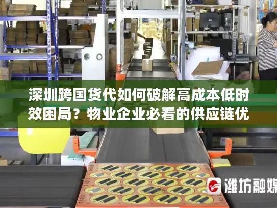 深圳跨国货代如何破解高成本低时效困局？物业企业必看的供应链优化方案