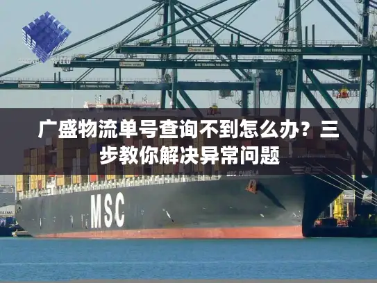 广盛物流单号查询不到怎么办？三步教你解决异常问题