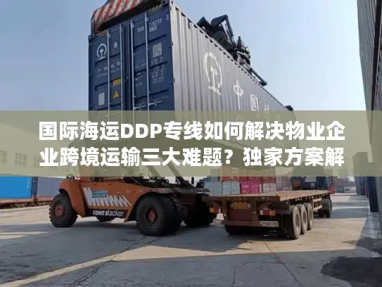 国际海运DDP专线如何解决物业企业跨境运输三大难题？独家方案解析