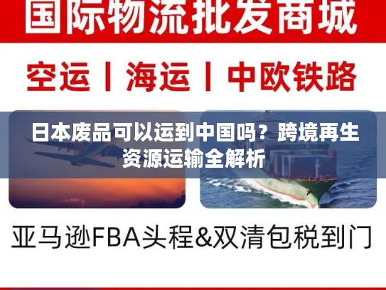日本废品可以运到中国吗？跨境再生资源运输全解析