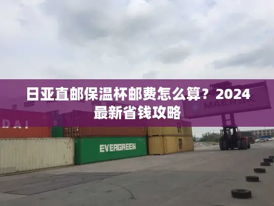 日亚直邮保温杯邮费怎么算？2024最新省钱攻略