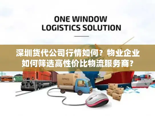 深圳货代公司行情如何？物业企业如何筛选高性价比物流服务商？