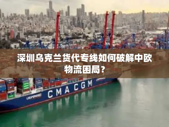 深圳乌克兰货代专线如何破解中欧物流困局？