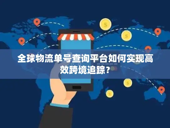 全球物流单号查询平台如何实现高效跨境追踪？