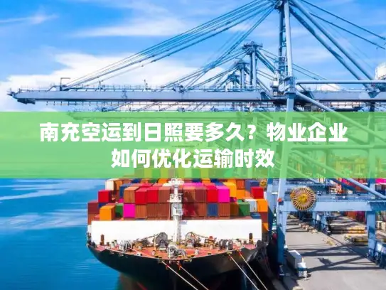 南充空运到日照要多久？物业企业如何优化运输时效