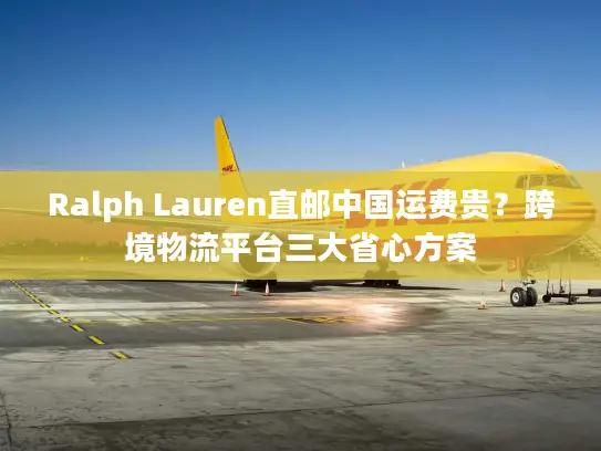 Ralph Lauren直邮中国运费贵？跨境物流平台三大省心方案