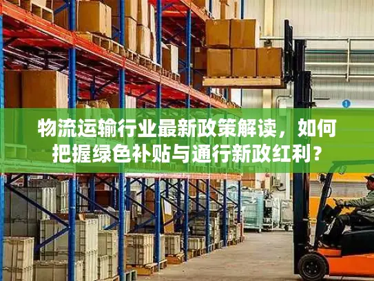 物流运输行业最新政策解读，如何把握绿色补贴与通行新政红利？