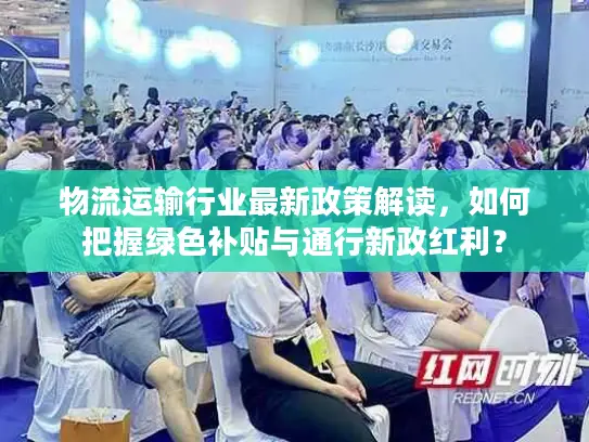 物流运输行业最新政策解读，如何把握绿色补贴与通行新政红利？