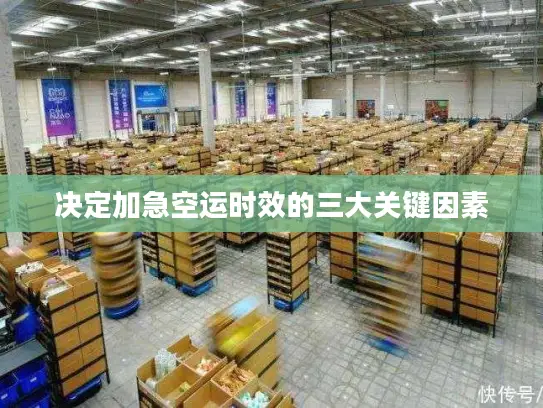 决定加急空运时效的三大关键因素