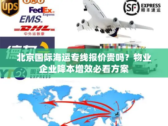 北京国际海运专线报价贵吗？物业企业降本增效必看方案