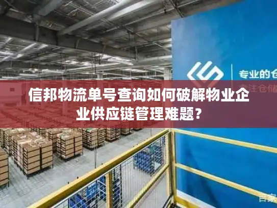 信邦物流单号查询如何破解物业企业供应链管理难题？