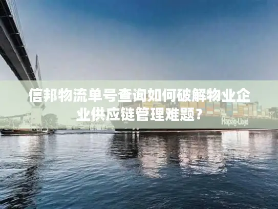 信邦物流单号查询如何破解物业企业供应链管理难题？