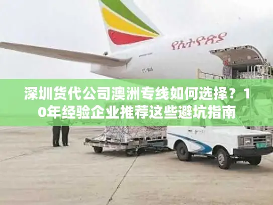 深圳货代公司澳洲专线如何选择？10年经验企业推荐这些避坑指南