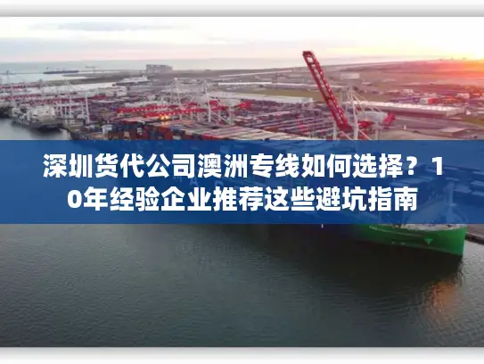 深圳货代公司澳洲专线如何选择？10年经验企业推荐这些避坑指南