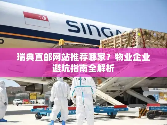 瑞典直邮网站推荐哪家？物业企业避坑指南全解析