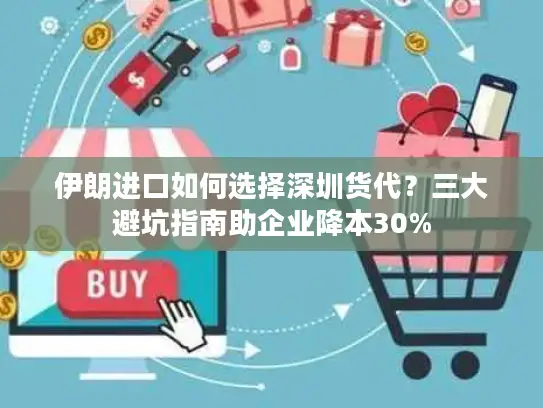 伊朗进口如何选择深圳货代？三大避坑指南助企业降本30%