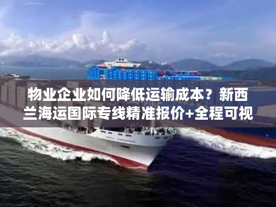 物业企业如何降低运输成本？新西兰海运国际专线精准报价+全程可视化方案解析