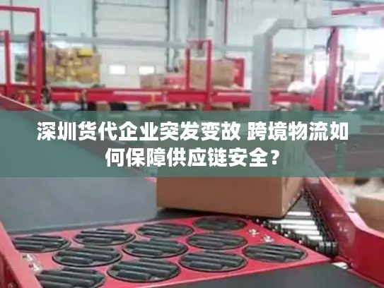 深圳货代企业突发变故 跨境物流如何保障供应链安全？