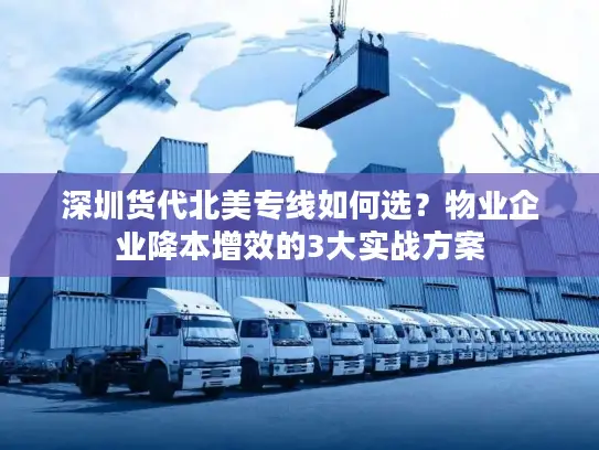 深圳货代北美专线如何选？物业企业降本增效的3大实战方案