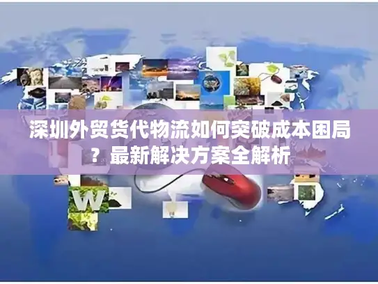 深圳外贸货代物流如何突破成本困局？最新解决方案全解析