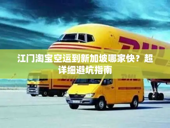 江门淘宝空运到新加坡哪家快？超详细避坑指南