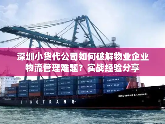 深圳小货代公司如何破解物业企业物流管理难题？实战经验分享