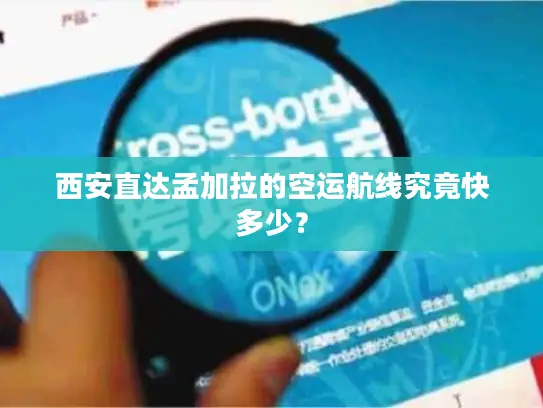 西安直达孟加拉的空运航线究竟快多少？