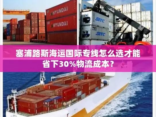 塞浦路斯海运国际专线怎么选才能省下30%物流成本？
