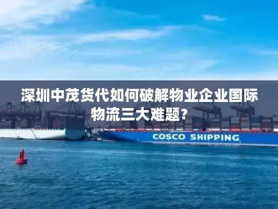 深圳中茂货代如何破解物业企业国际物流三大难题？