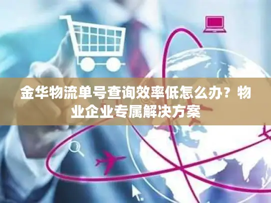 金华物流单号查询效率低怎么办？物业企业专属解决方案