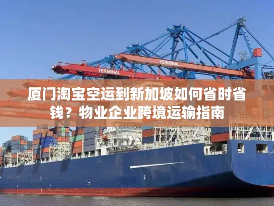 厦门淘宝空运到新加坡如何省时省钱？物业企业跨境运输指南