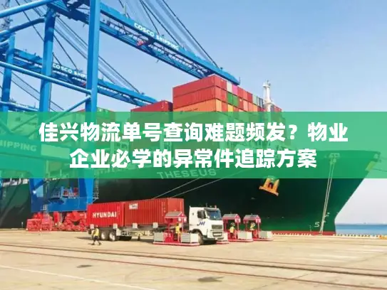 佳兴物流单号查询难题频发？物业企业必学的异常件追踪方案