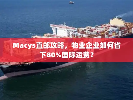 Macys直邮攻略，物业企业如何省下80%国际运费？