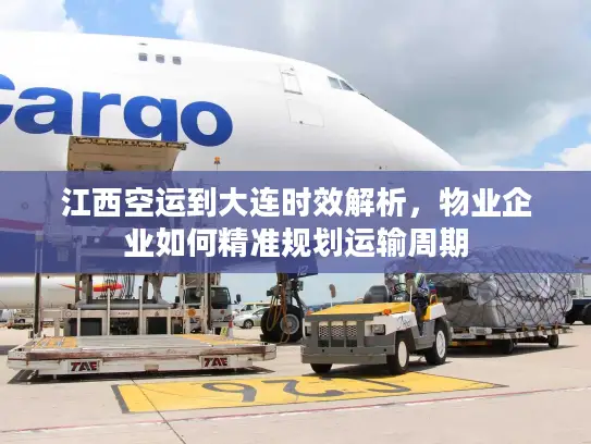 江西空运到大连时效解析，物业企业如何精准规划运输周期