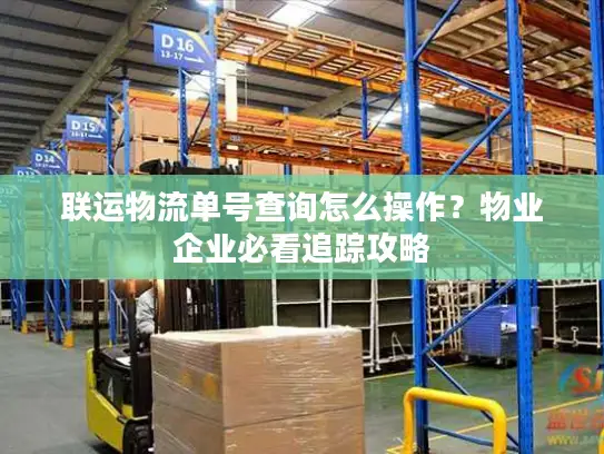 联运物流单号查询怎么操作？物业企业必看追踪攻略
