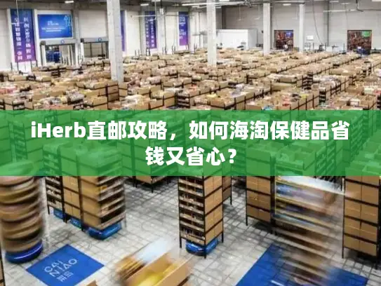 iHerb直邮攻略，如何海淘保健品省钱又省心？