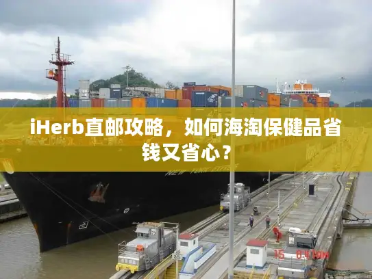 iHerb直邮攻略，如何海淘保健品省钱又省心？