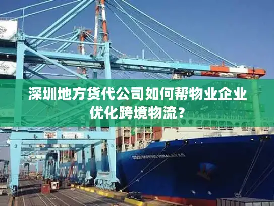 深圳地方货代公司如何帮物业企业优化跨境物流？